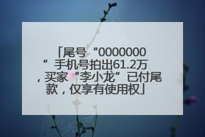 尾号“0000000”手机号拍出61.2万，买家“李小龙”已付尾款，仅享有使用权