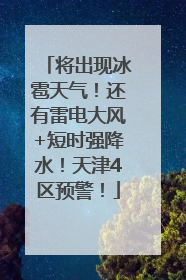 将出现冰雹天气！还有雷电大风+短时强降水！天津4区预警！