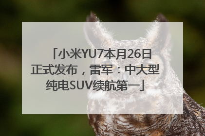 小米YU7本月26日正式发布，雷军：中大型纯电SUV续航第一