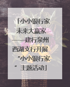 小小银行家 未来大赢家——建行泉州西湖支行开展“小小银行家”主题活动