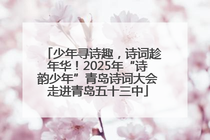少年寻诗趣，诗词趁年华！2025年“诗韵少年”青岛诗词大会走进青岛五十三中