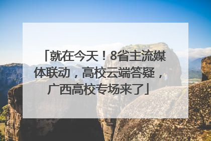 就在今天！8省主流媒体联动，高校云端答疑，广西高校专场来了