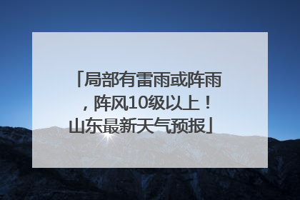 局部有雷雨或阵雨，阵风10级以上！山东最新天气预报