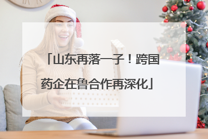 山东再落一子！跨国药企在鲁合作再深化