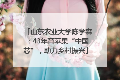 山东农业大学陈学森：43年育苹果“中国芯”，助力乡村振兴