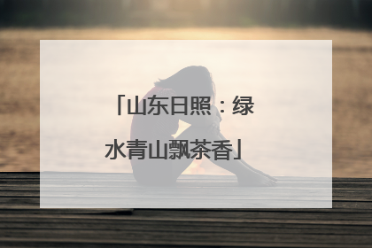 山东日照：绿水青山飘茶香