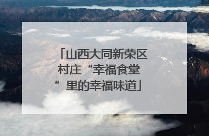 山西大同新荣区 村庄“幸福食堂”里的幸福味道