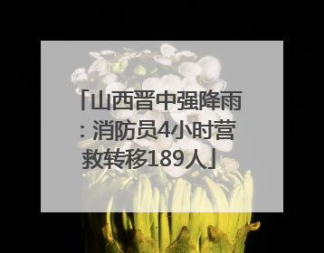 山西晋中强降雨：消防员4小时营救转移189人