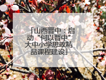 山西晋中：启动“何以晋中”大中小学思政精品课程建设