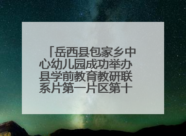 岳西县包家乡中心幼儿园成功举办县学前教育教研联系片第一片区第十三次专题研讨会