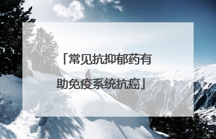 常见抗抑郁药有助免疫系统抗癌