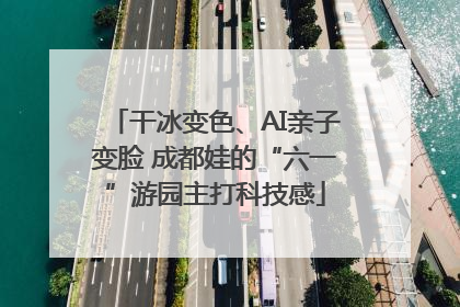 干冰变色、AI亲子变脸 成都娃的“六一”游园主打科技感