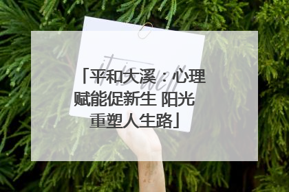 平和大溪：心理赋能促新生 阳光重塑人生路