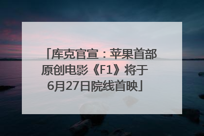 库克官宣：苹果首部原创电影《F1》将于6月27日院线首映