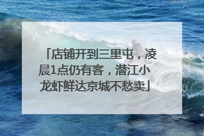 店铺开到三里屯，凌晨1点仍有客，潜江小龙虾鲜达京城不愁卖