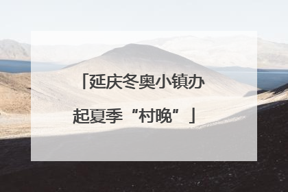 延庆冬奥小镇办起夏季“村晚”