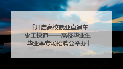 开启高校就业直通车 枣工快道——高校毕业生毕业季专场招聘会举办