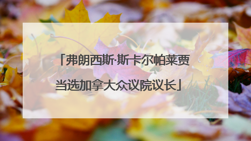 弗朗西斯·斯卡尔帕莱贾当选加拿大众议院议长