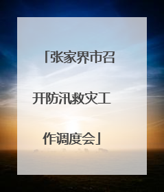 张家界市召开防汛救灾工作调度会