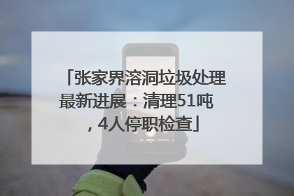 张家界溶洞垃圾处理最新进展：清理51吨，4人停职检查