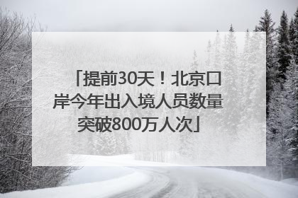 提前30天！北京口岸今年出入境人员数量突破800万人次