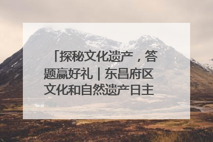 探秘文化遗产，答题赢好礼｜东昌府区文化和自然遗产日主题活动来袭！