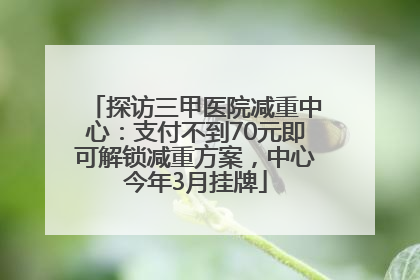 探访三甲医院减重中心：支付不到70元即可解锁减重方案，中心今年3月挂牌