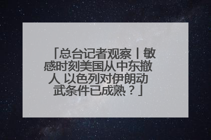总台记者观察丨敏感时刻美国从中东撤人 以色列对伊朗动武条件已成熟？