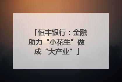 恒丰银行：金融助力“小花生”做成“大产业”