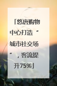 悠唐购物中心打造“城市社交场”，客流提升75%