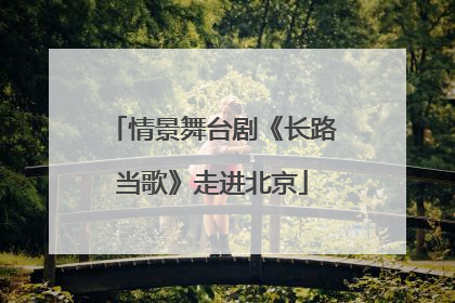 情景舞台剧《长路当歌》走进北京
