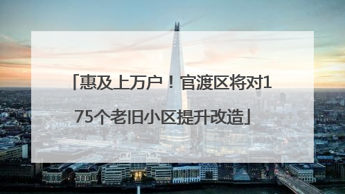 惠及上万户！官渡区将对175个老旧小区提升改造