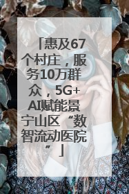 惠及67个村庄，服务10万群众，5G+AI赋能景宁山区“数智流动医院”