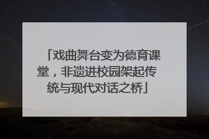 戏曲舞台变为德育课堂，非遗进校园架起传统与现代对话之桥