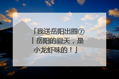 我送岳阳出圈⑦丨岳阳的夏天，是小龙虾味的！