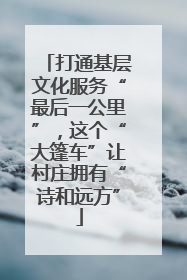 打通基层文化服务“最后一公里”，这个“大篷车”让村庄拥有“诗和远方”