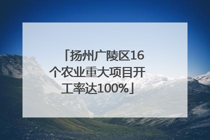 扬州广陵区16个农业重大项目开工率达100%