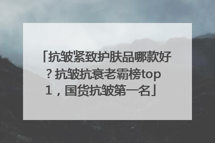 抗皱紧致护肤品哪款好？抗皱抗衰老霸榜top1，国货抗皱第一名