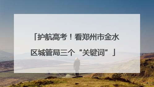 护航高考！看郑州市金水区城管局三个“关键词”