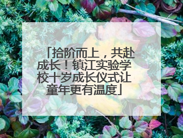 拾阶而上，共赴成长！镇江实验学校十岁成长仪式让童年更有温度