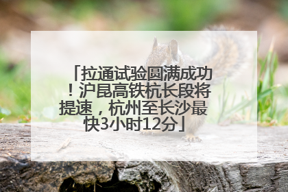 拉通试验圆满成功！沪昆高铁杭长段将提速，杭州至长沙最快3小时12分