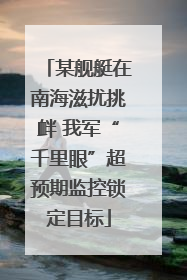 某舰艇在南海滋扰挑衅 我军“千里眼”超预期监控锁定目标