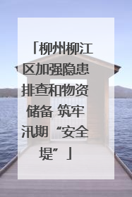 柳州柳江区加强隐患排查和物资储备 筑牢汛期“安全堤”