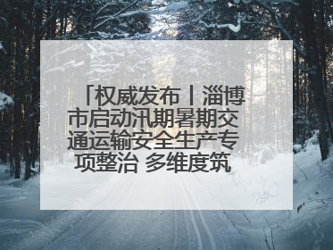 权威发布丨淄博市启动汛期暑期交通运输安全生产专项整治 多维度筑牢安全防线