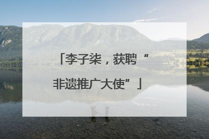 李子柒，获聘“非遗推广大使”