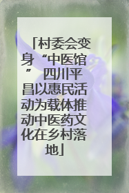 村委会变身“中医馆” 四川平昌以惠民活动为载体推动中医药文化在乡村落地