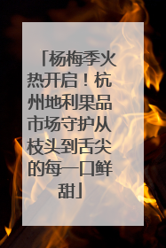 杨梅季火热开启！杭州地利果品市场守护从枝头到舌尖的每一口鲜甜