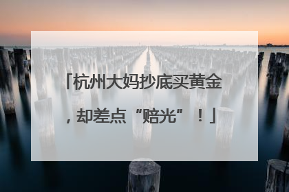 杭州大妈抄底买黄金，却差点“赔光”！