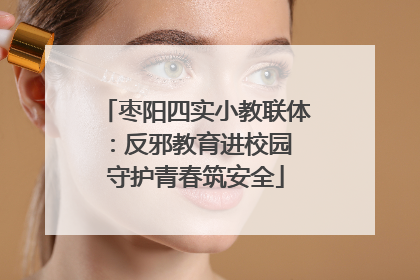枣阳四实小教联体：反邪教育进校园 守护青春筑安全
