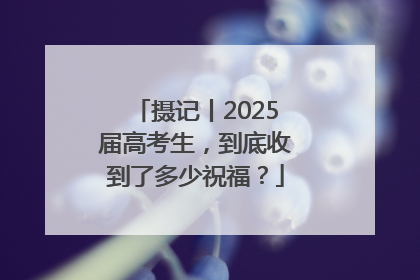 摄记丨2025届高考生，到底收到了多少祝福？